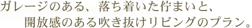 ガレージのある、落ち着いた佇まいと開放感のある吹き抜けリビングのプラン